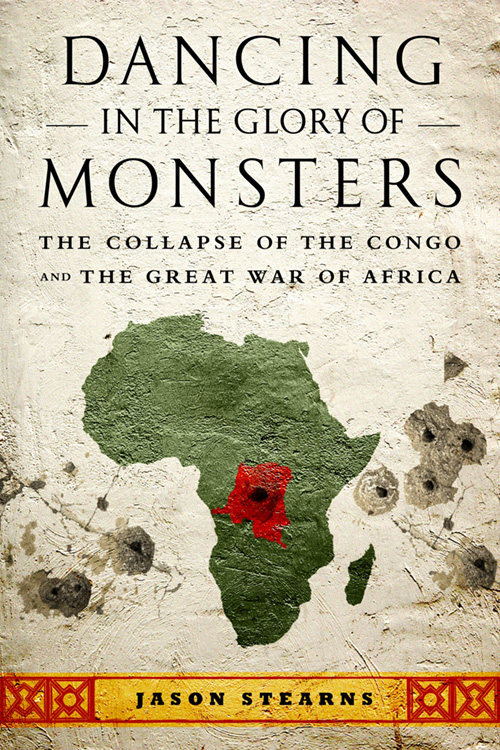 Dancing in the Glory of Monsters: The Collapse of the Congo and the Great War of Africa By Jason Stearns