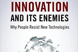 Innovation and Its Enemies: Why People Resist New Technologies by Calestous Juma